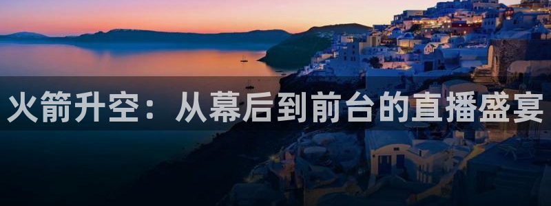 乐球体育直播：火箭升空：从幕后到前台的直播盛宴