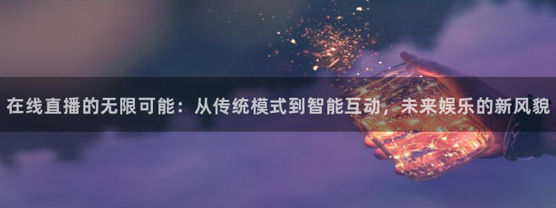 乐球直播nba免费高清观看视频：在线直播的无限可能：从传统模式到智能互动，未来娱乐的新风貌