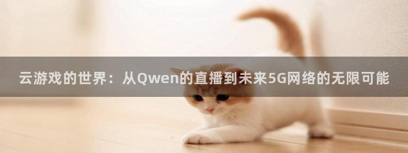 乐球足球直播免费观看：云游戏的世界：从Qwen的直播到未来5G网络的无限可能