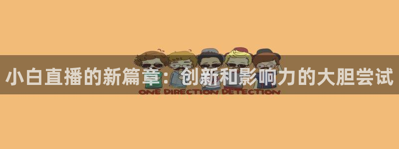 乐球直播(高清免费)：小白直播的新篇章：创新和影响力的大胆尝试