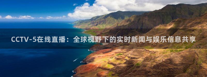乐球直播免费观看无插件下载：CCTV-5在线直播：全球视野下的实时新闻与娱乐信息共享