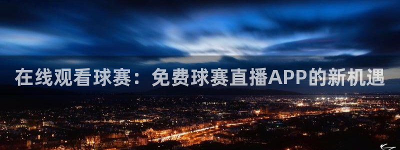 乐球体育直播免费在线观看：在线观看球赛：免费球赛直播APP的新机遇
