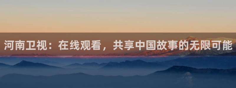 nba直播比赛观看乐球：河南卫视：在线观看，共享中国故事的无限可能