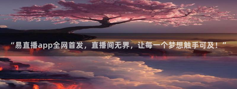 乐球直播苹果下载：“易直播app全网首发，直播间无界，让每一个梦想触手可及！”