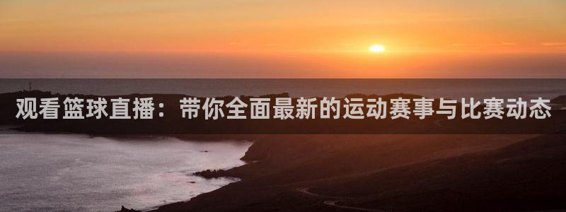 乐球直播网：观看篮球直播：带你全面最新的运动赛事与比赛动态