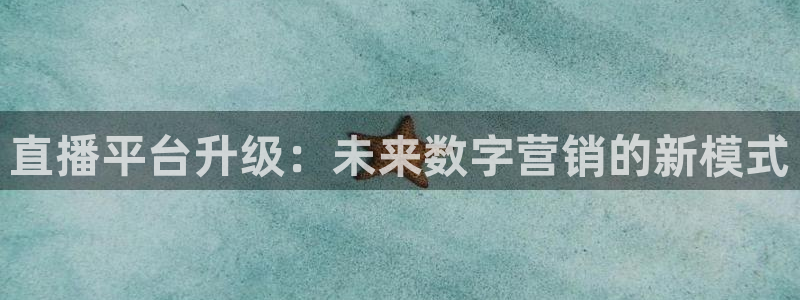 乐球直播在哪下载：直播平台升级：未来数字营销的新模式