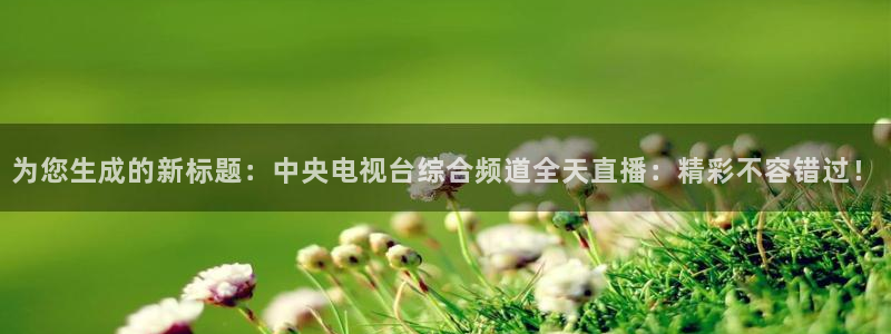 乐球直播体育免费观看：为您生成的新标题：中央电视台综合频道全天直播：精彩不容错过！